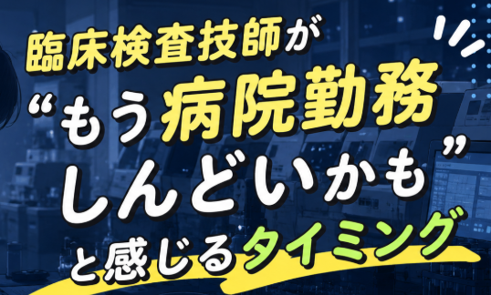 臨床検査技師が「もう病院勤務しんどいかも」と感じるタイミング｜現場で起こりやすい変化を整理