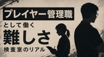 プレイヤー管理職として働く難しさ｜臨床検査技師が検査室で抱えやすい悩みと働き方