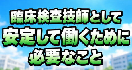 臨床検査技師として安定して働くために必要なこと