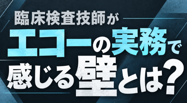 臨床検査技師がエコーの実務を感じる壁とは？