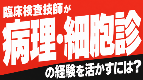 臨床検査技師が病理・細胞診の経験を活かすには？