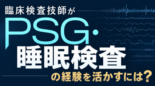臨床検査技師がPSG・睡眠検査の経験を活かすには？